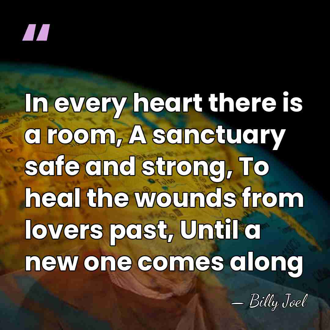 In every heart there is a room, A sanctuary safe and strong,&hellip; - Billy Joel