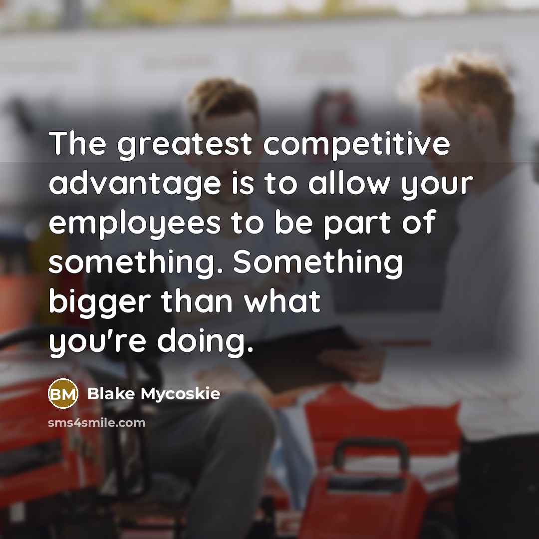 “The greatest competitive advantage is to allow your employees to…” quote by Blake Mycoskie