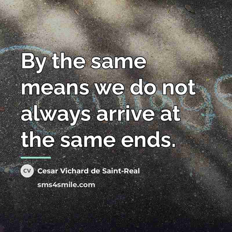 “By the same means we do not always arrive at…” quote by Anonymous