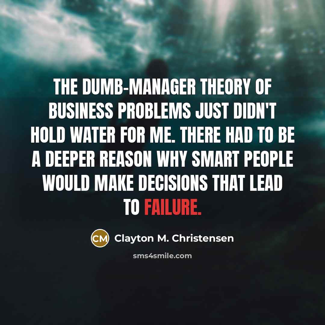 “The dumb-manager theory of business problems just didn't hold water…” quote by Clayton M. Christensen