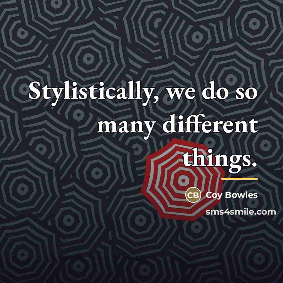 “Stylistically, we do so many different things.…” quote by Coy Bowles