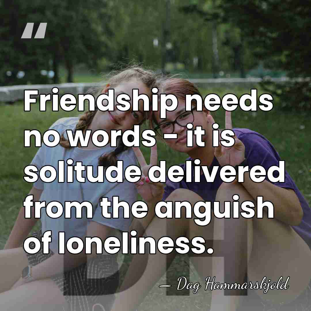 Friendship needs no words - it is solitude delivered from the anguish&hellip; - Dag Hammarskjold