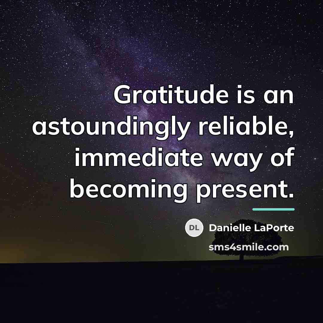 “Gratitude is an astoundingly reliable, immediate way of becoming present.…” quote by Danielle LaPorte
