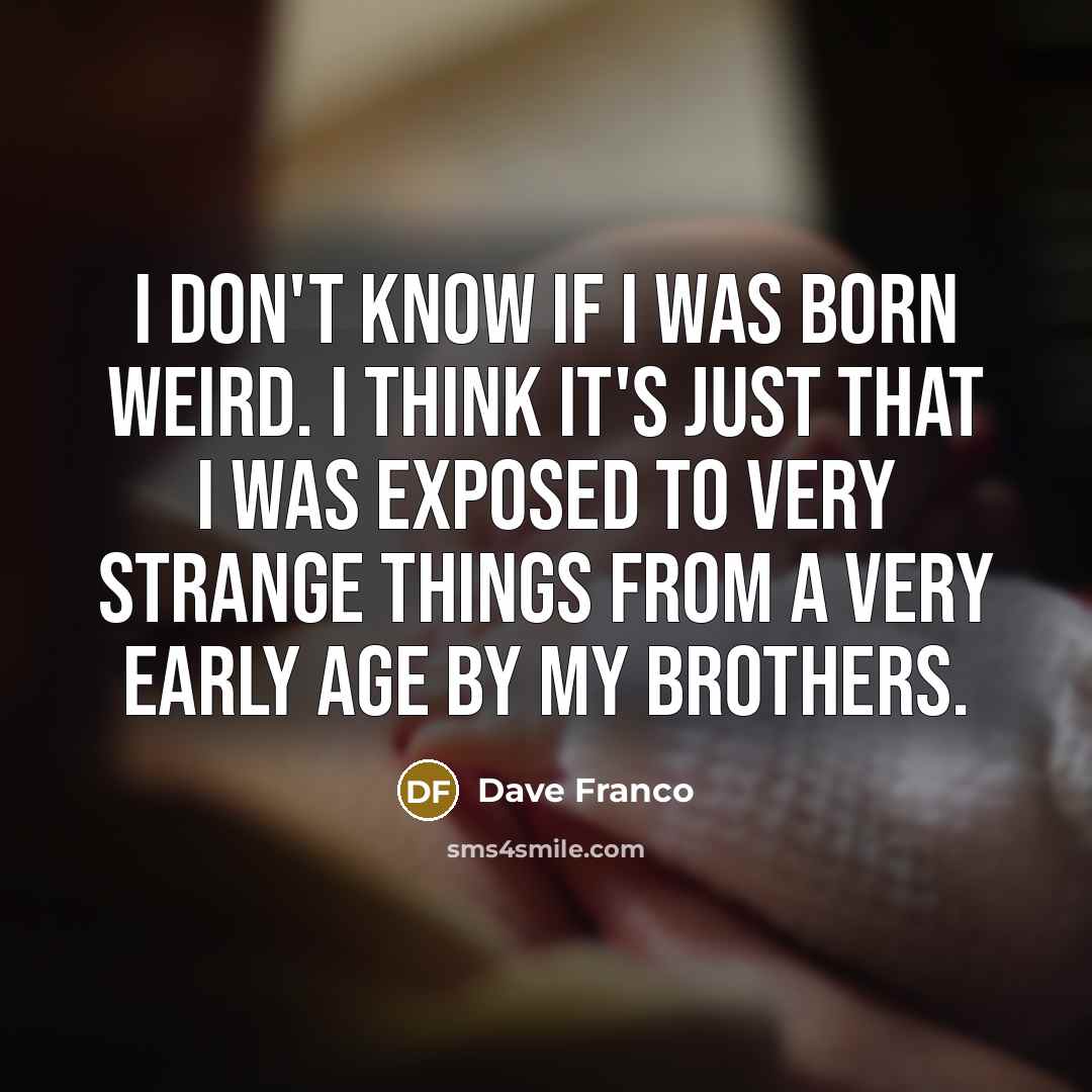 “I don't know if I was born weird. I think…” quote by Dave Franco