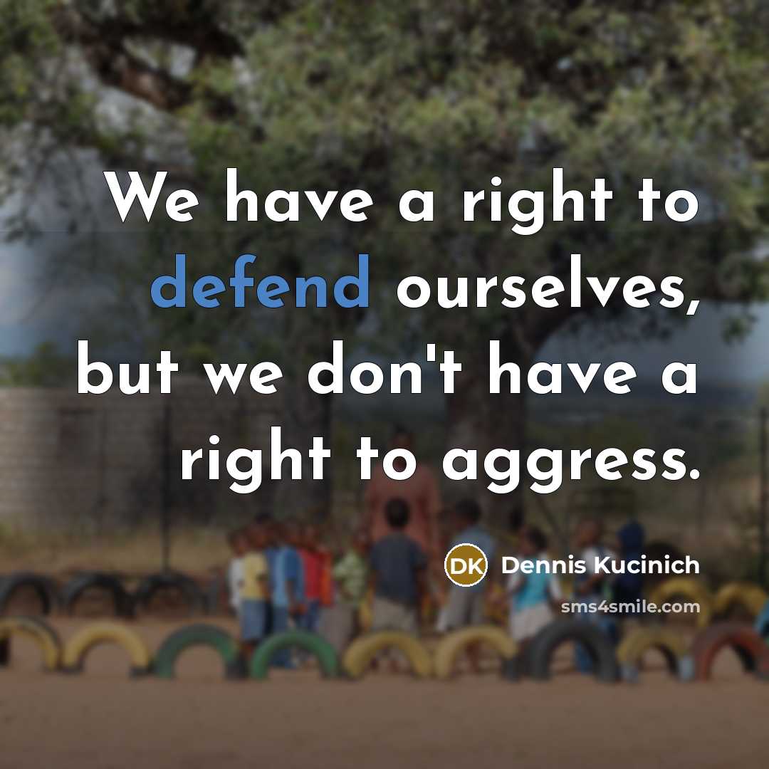 “We have a right to defend ourselves, but we don't have a right to aggress.” quote by Dennis Kucinich