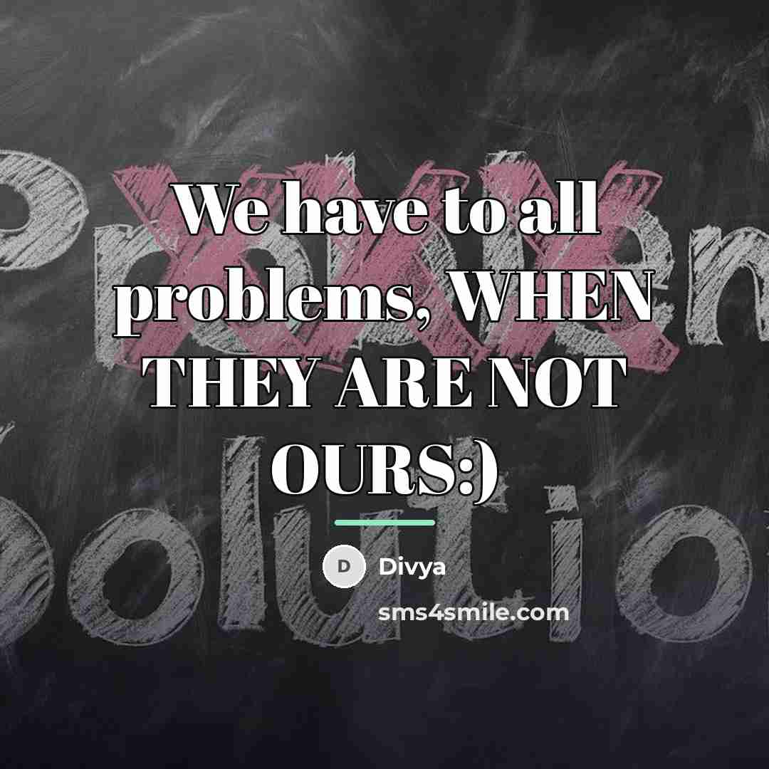 “We have to all problems, WHEN THEY ARE NOT OURS:)…” quote by Divya