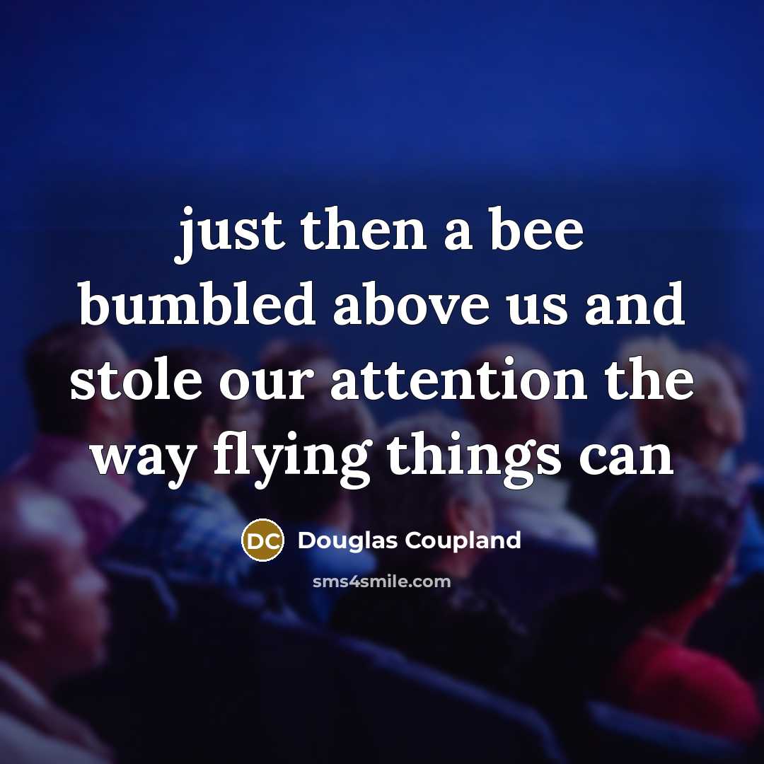 “just then a bee bumbled above us and stole our…” quote by Douglas Coupland