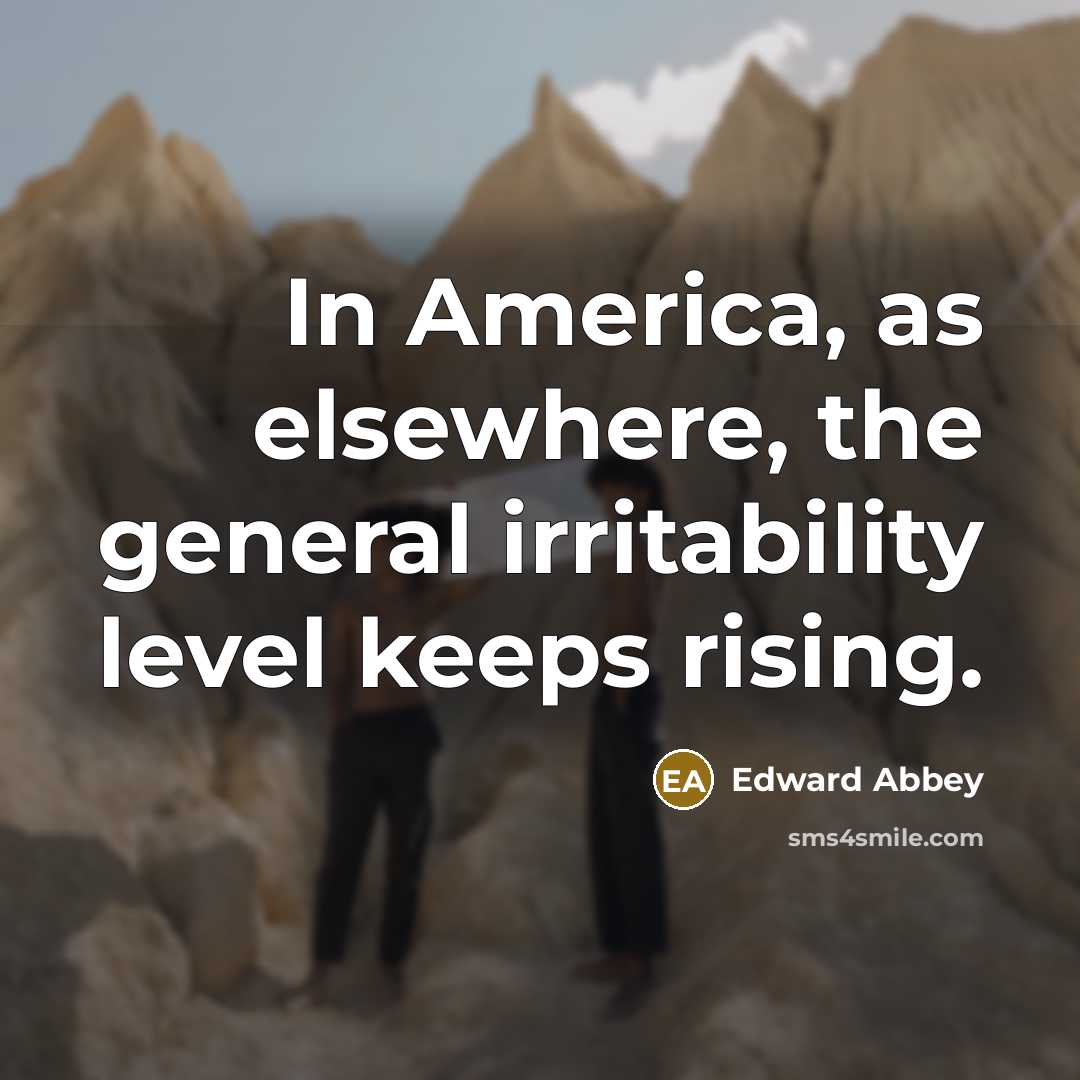 “In America, as elsewhere, the general irritability level keeps rising.…” quote by Edward Abbey