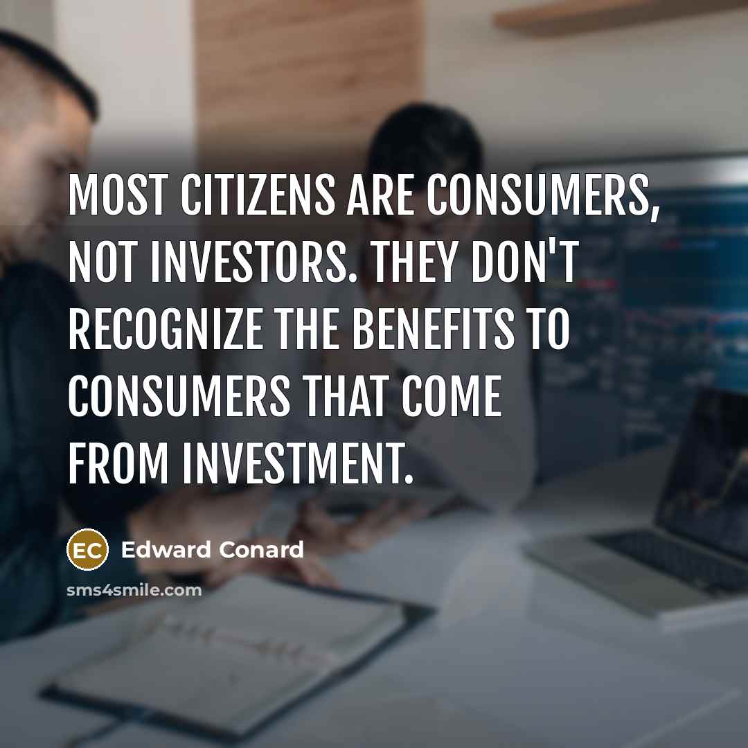 “Most citizens are consumers, not investors. They don't recognize the…” quote by Edward Conard