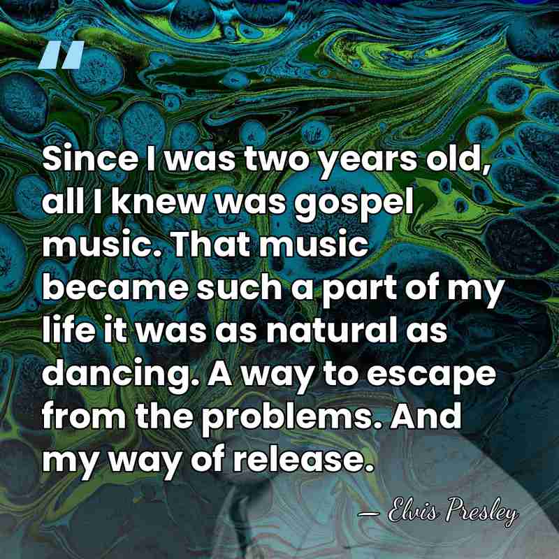Since I was two years old, all I knew was gospel music.&hellip; - Elvis Presley