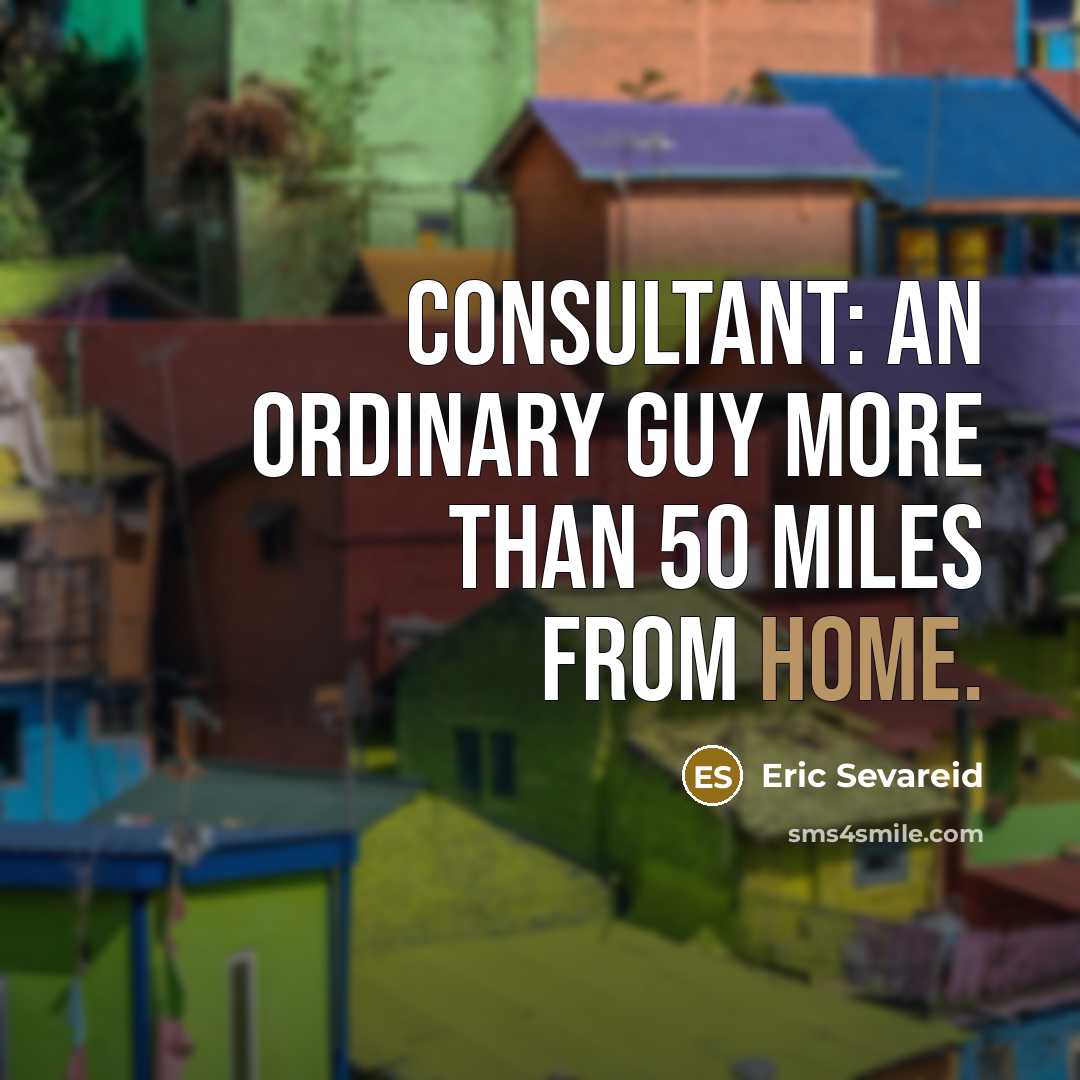 “Consultant: an ordinary guy more than 50 miles from home.…” quote by Eric Sevareid