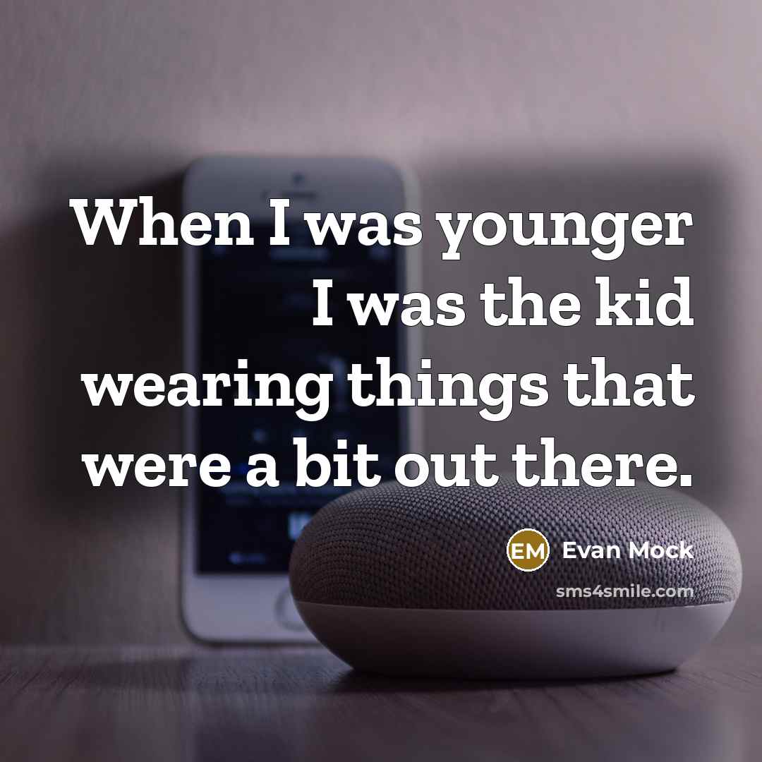 “When I was younger I was the kid wearing things…” quote by Evan Mock