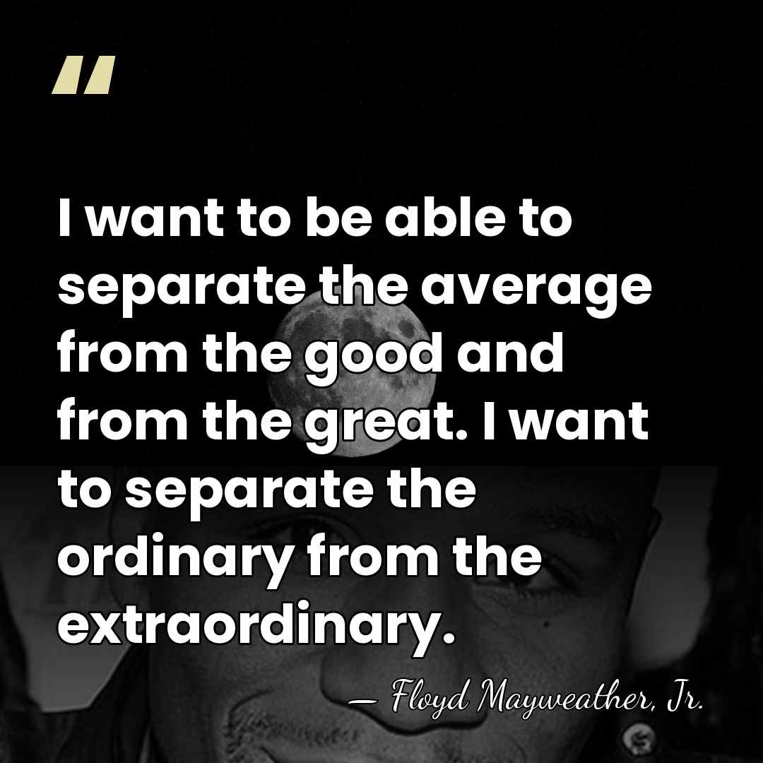 I want to be able to separate the average from the good&hellip; - Floyd Mayweather, Jr.