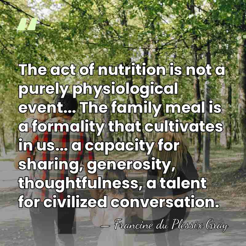 The act of nutrition is not a purely physiological event... The family&hellip; - Francine du Plessix Gray