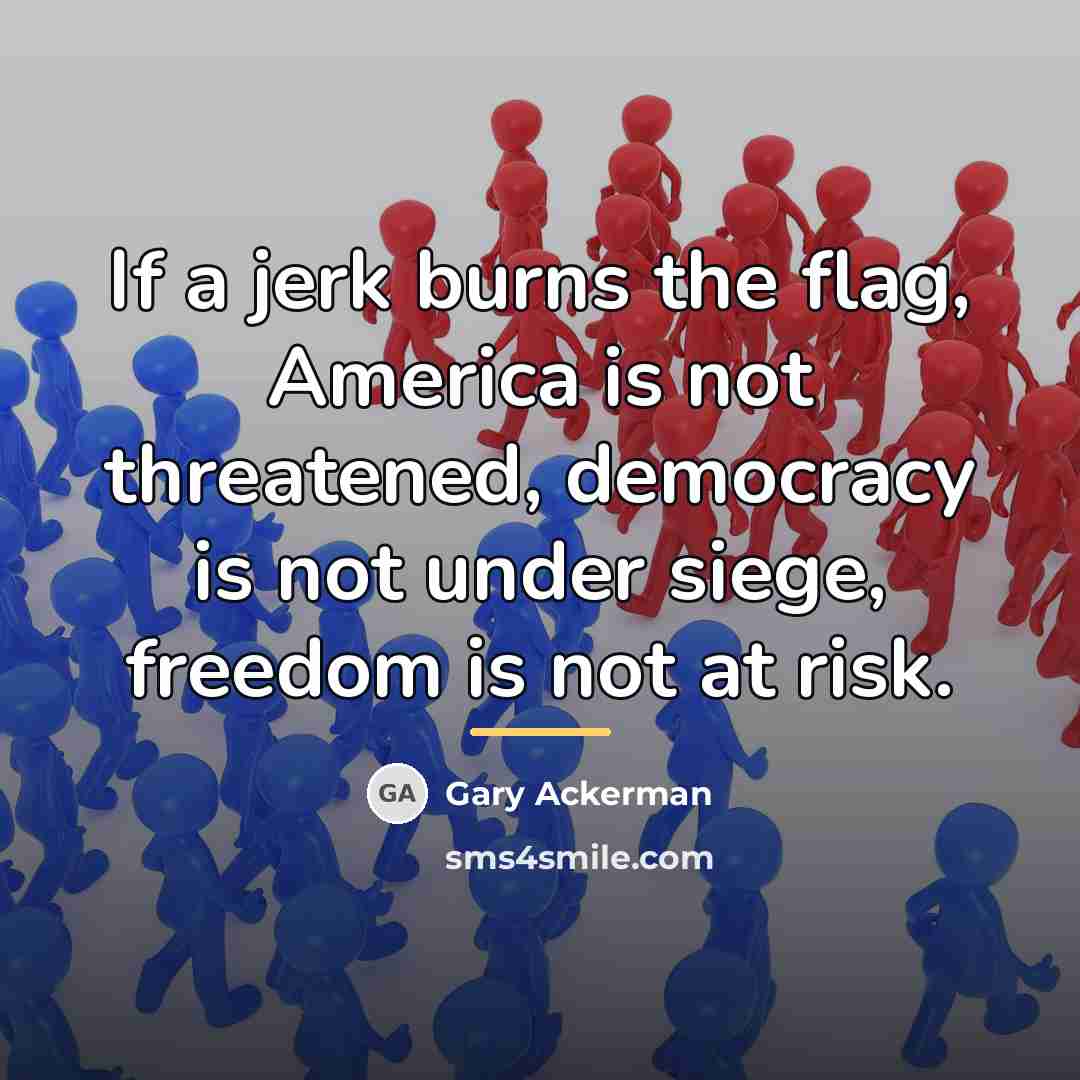 “If a jerk burns the flag, America is not threatened,…” quote by Gary Ackerman