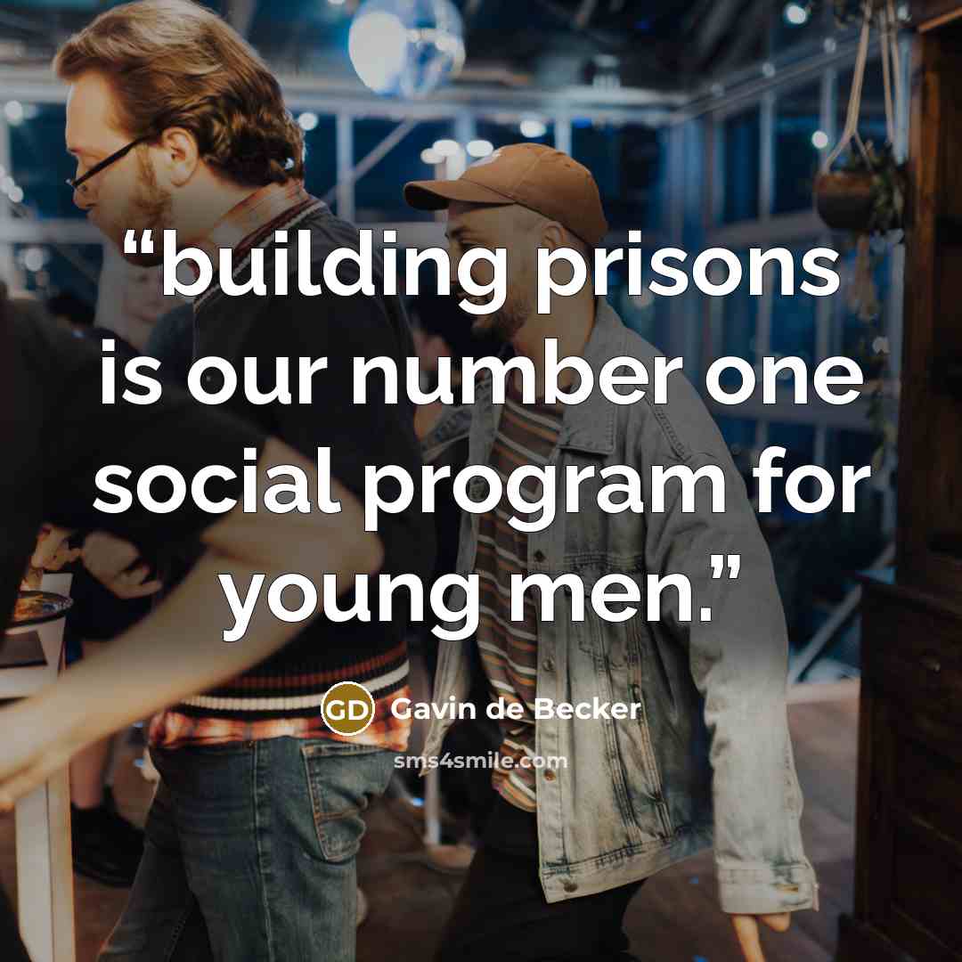“building prisons is our number one social program for young men.” quote by Gavin de Becker