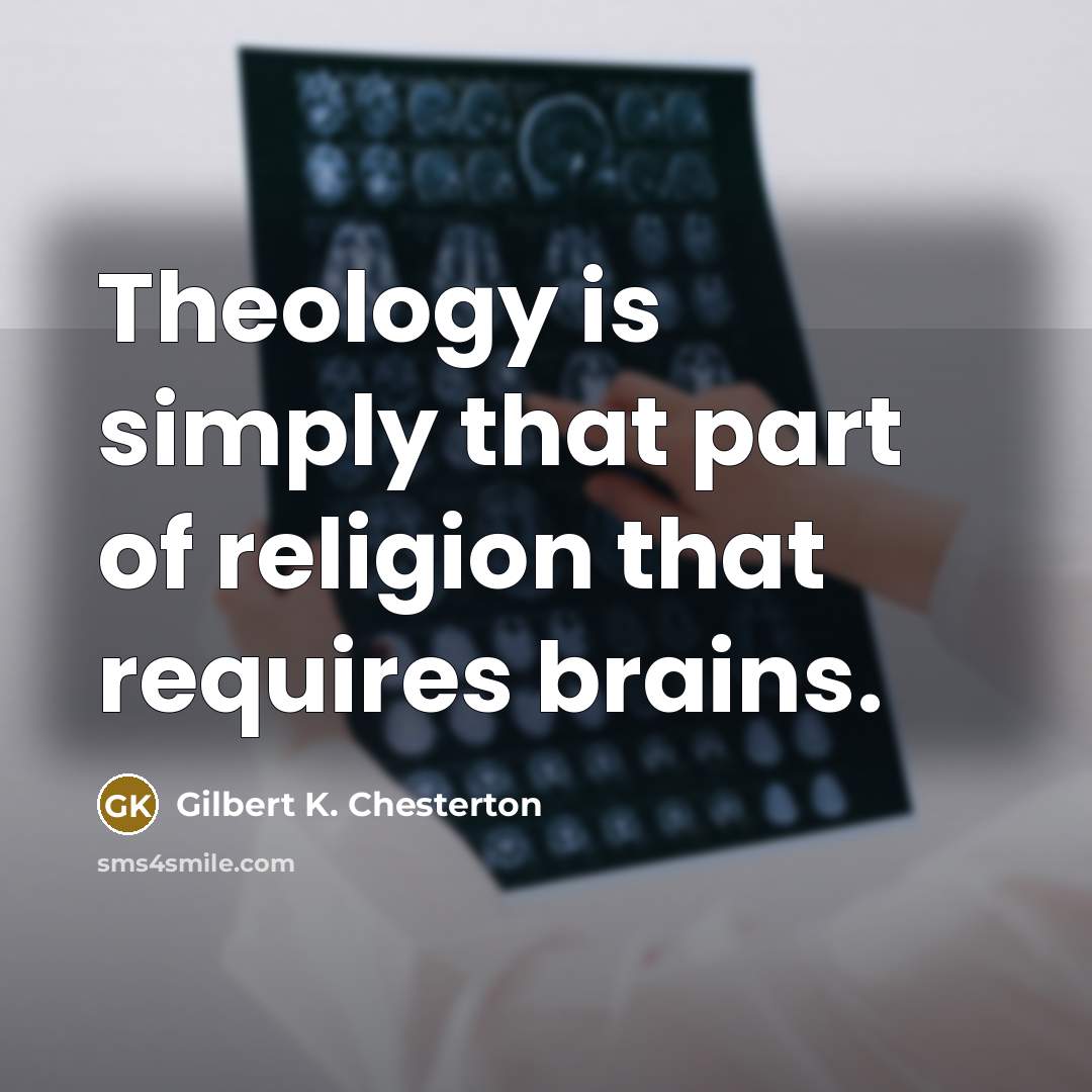 “Theology is simply that part of religion that requires brains.…” quote by Gilbert K. Chesterton
