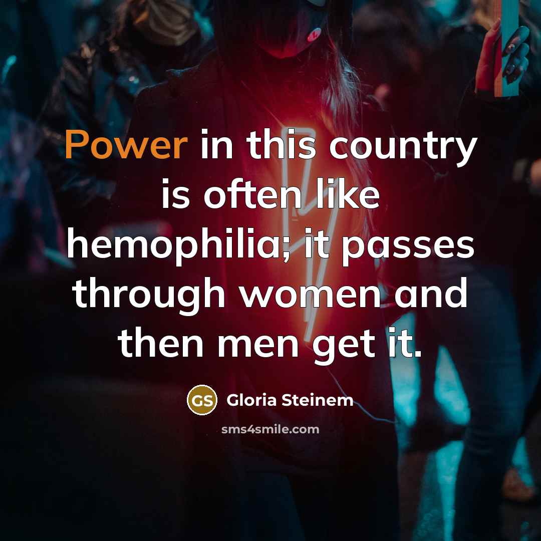 “Power in this country is often like hemophilia; it passes…” quote by Gloria Steinem