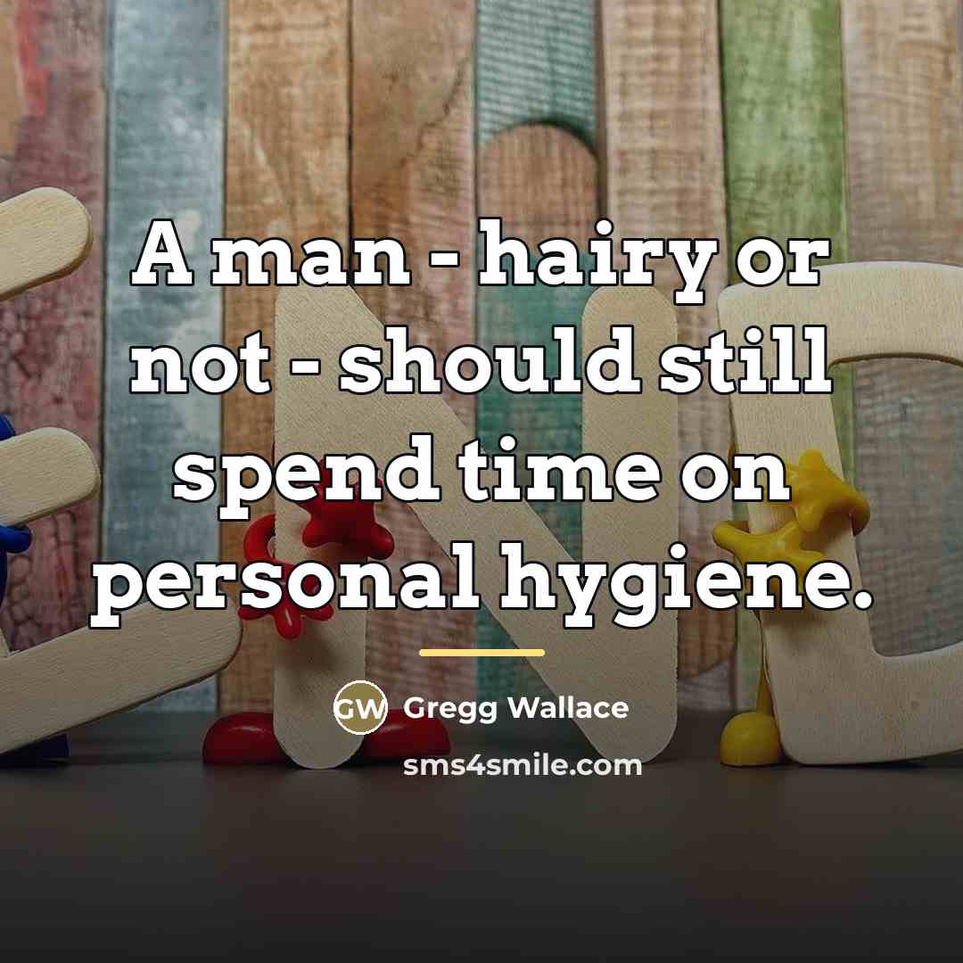 “A man - hairy or not - should still spend…” quote by Gregg Wallace