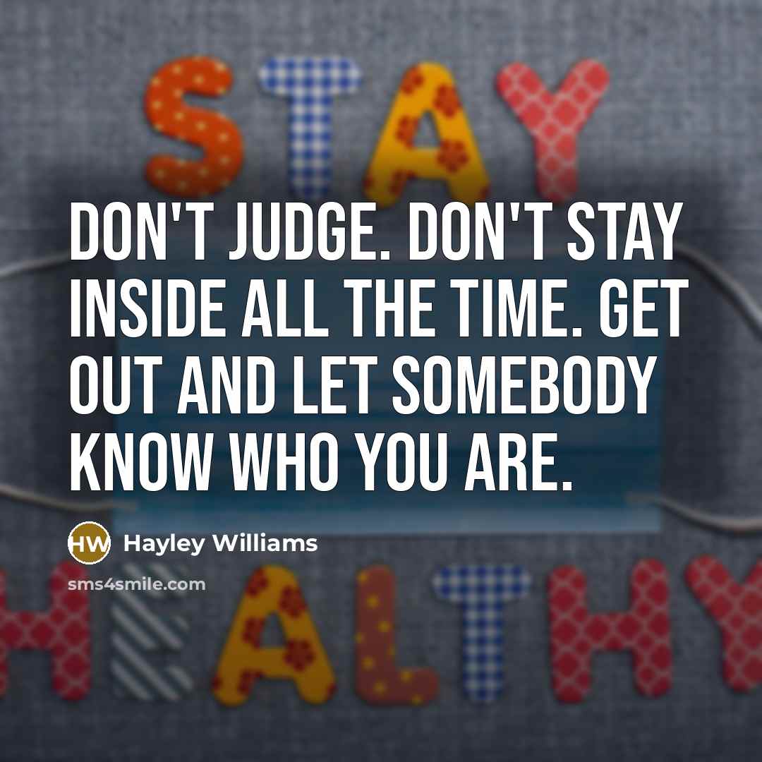 “Don't judge. Don't stay inside all the time. Get out and let somebody know who you are.” quote by Hayley Williams