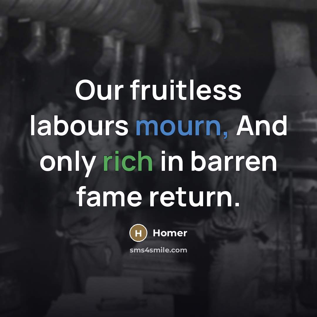 “Our fruitless labours mourn, And only rich in barren fame…” quote by Homer