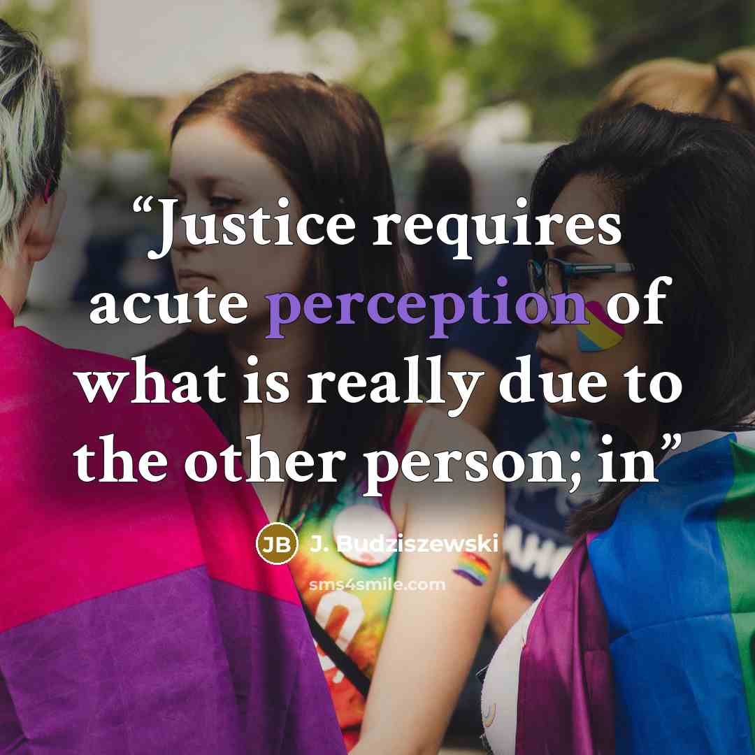 “Justice requires acute perception of what is really due to the other person; in” quote by J. Budziszewski