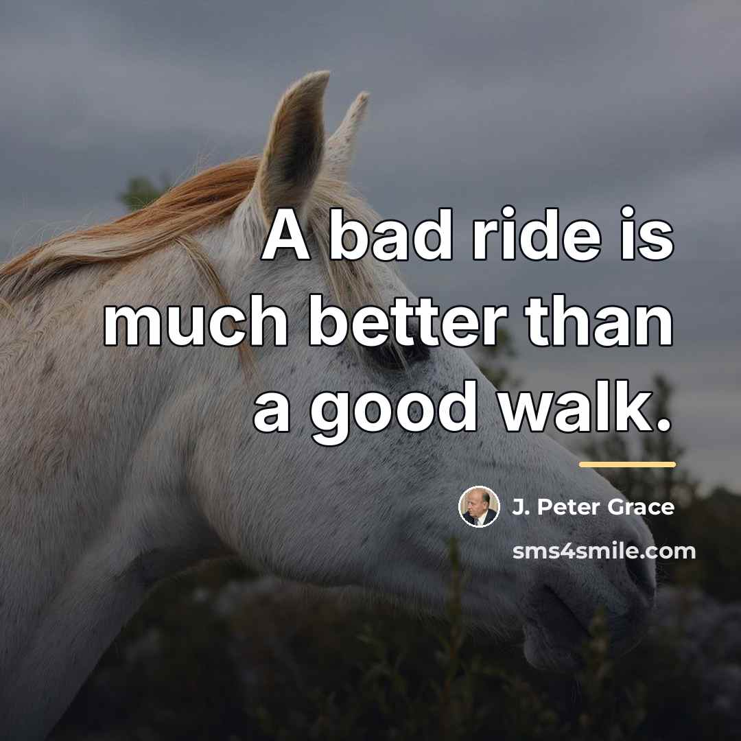 “A bad ride is much better than a good walk.…” quote by J. Peter Grace