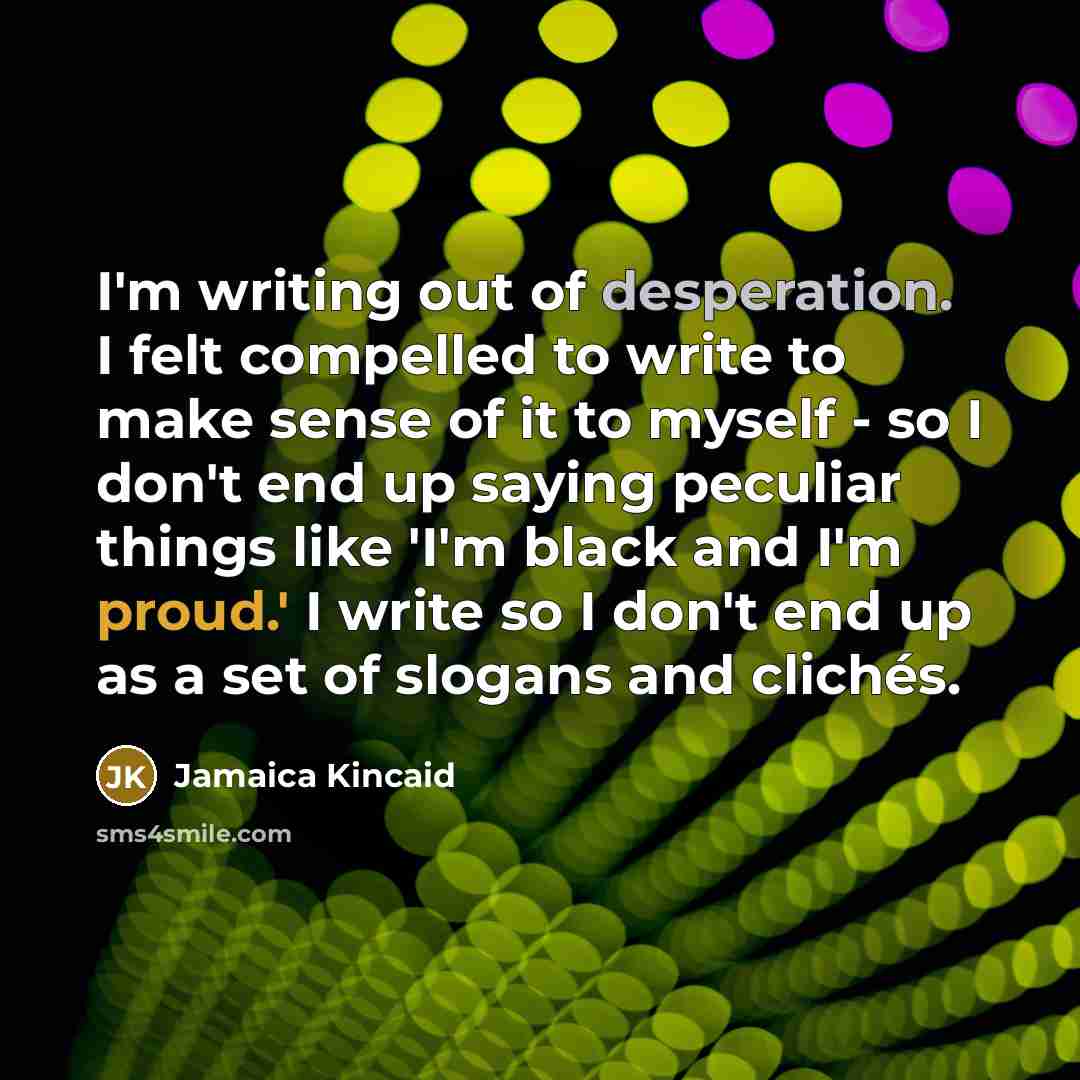 “I'm writing out of desperation. I felt compelled to write…” quote by Jamaica Kincaid
