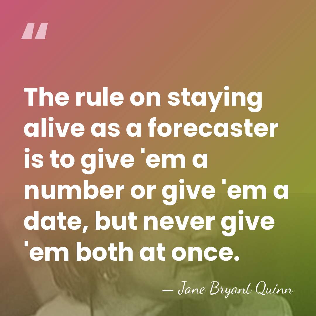 The rule on staying alive as a forecaster is to give 'em&hellip; - Jane Bryant Quinn