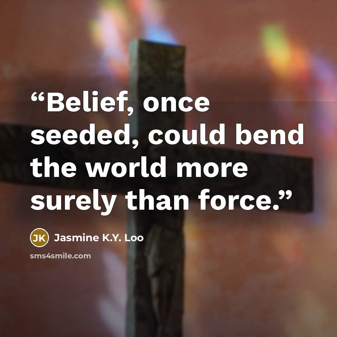 “Belief, once seeded, could bend the world more surely than force.” quote by Jasmine K.Y. Loo