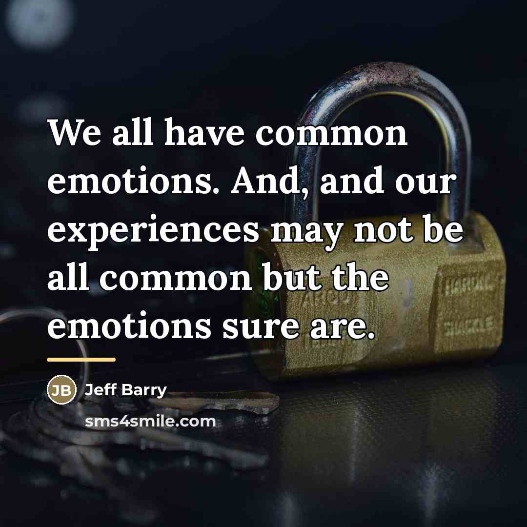“We all have common emotions. And, and our experiences may…” quote by Jeff Barry