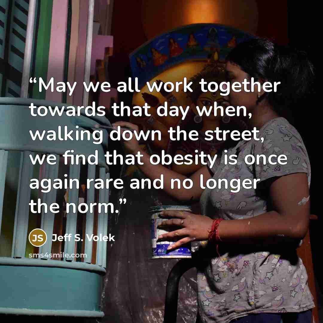 “May we all work together towards that day when, walking down the street, we find that obesity is once again rare and no longer the norm.” quote by Jeff S. Volek