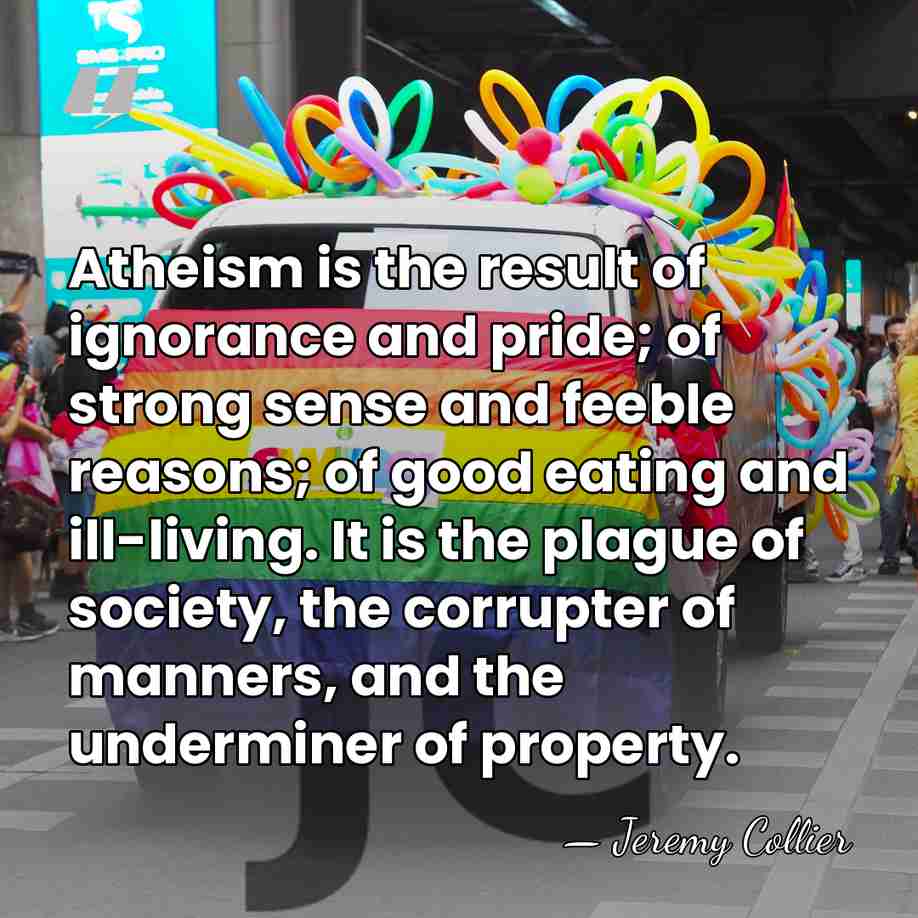 Atheism is the result of ignorance and pride; of strong sense and&hellip; - Jeremy Collier