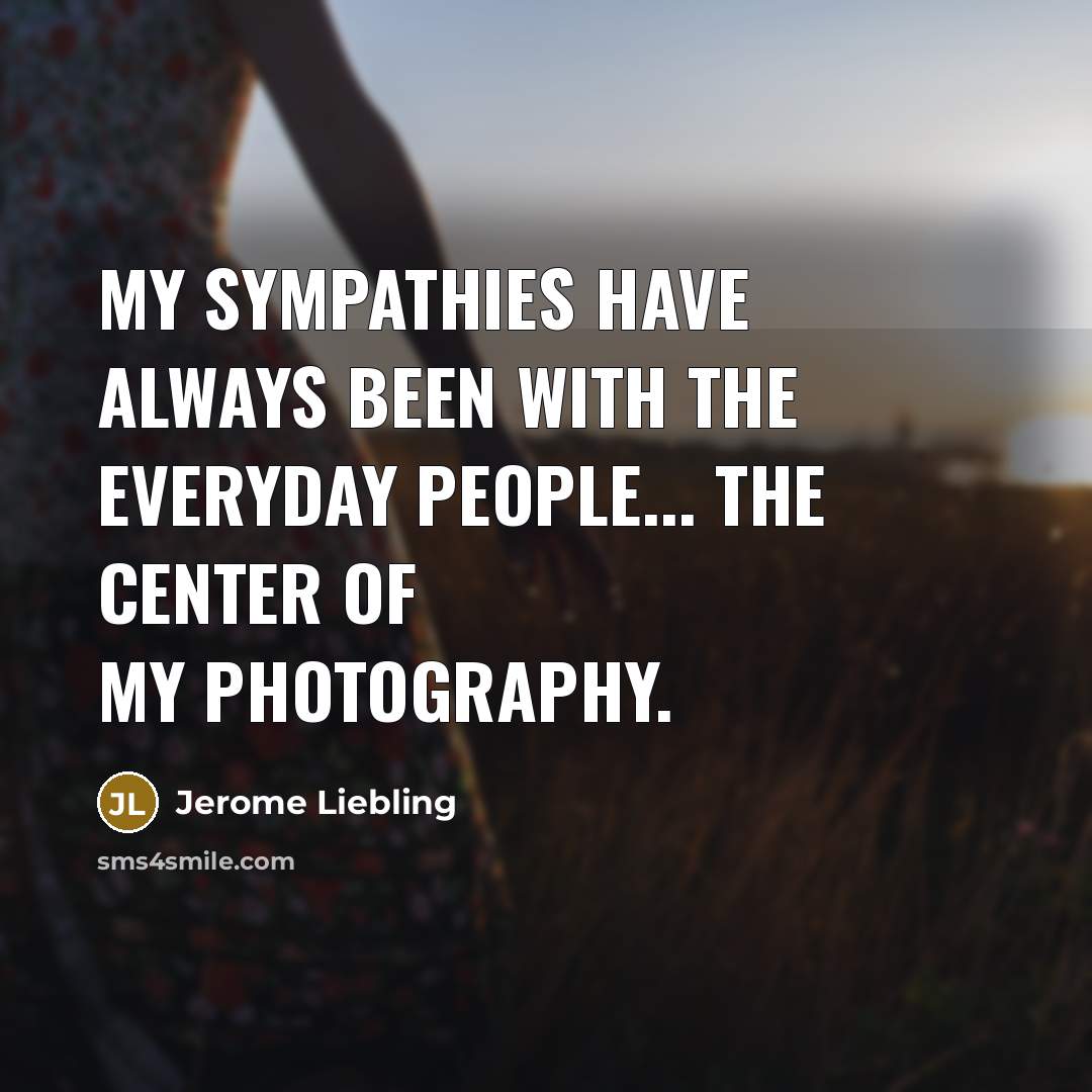 “My sympathies have always been with the everyday people... the…” quote by Jerome Liebling