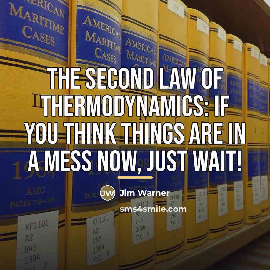 “The Second Law of Thermodynamics: If you think things are…” quote by Jim Warner