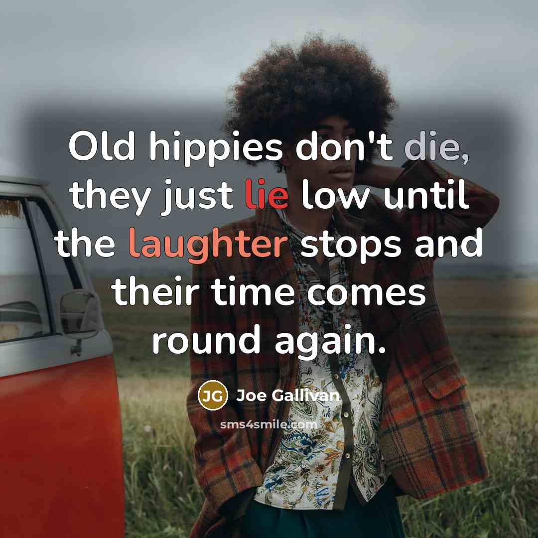 “Old hippies don't die, they just lie low until the laughter stops and their time comes round again.” quote by Joe Gallivan