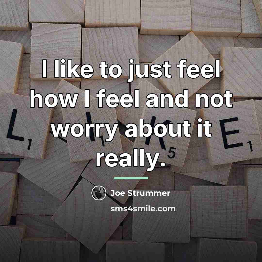 “I like to just feel how I feel and not…” quote by Joe Strummer