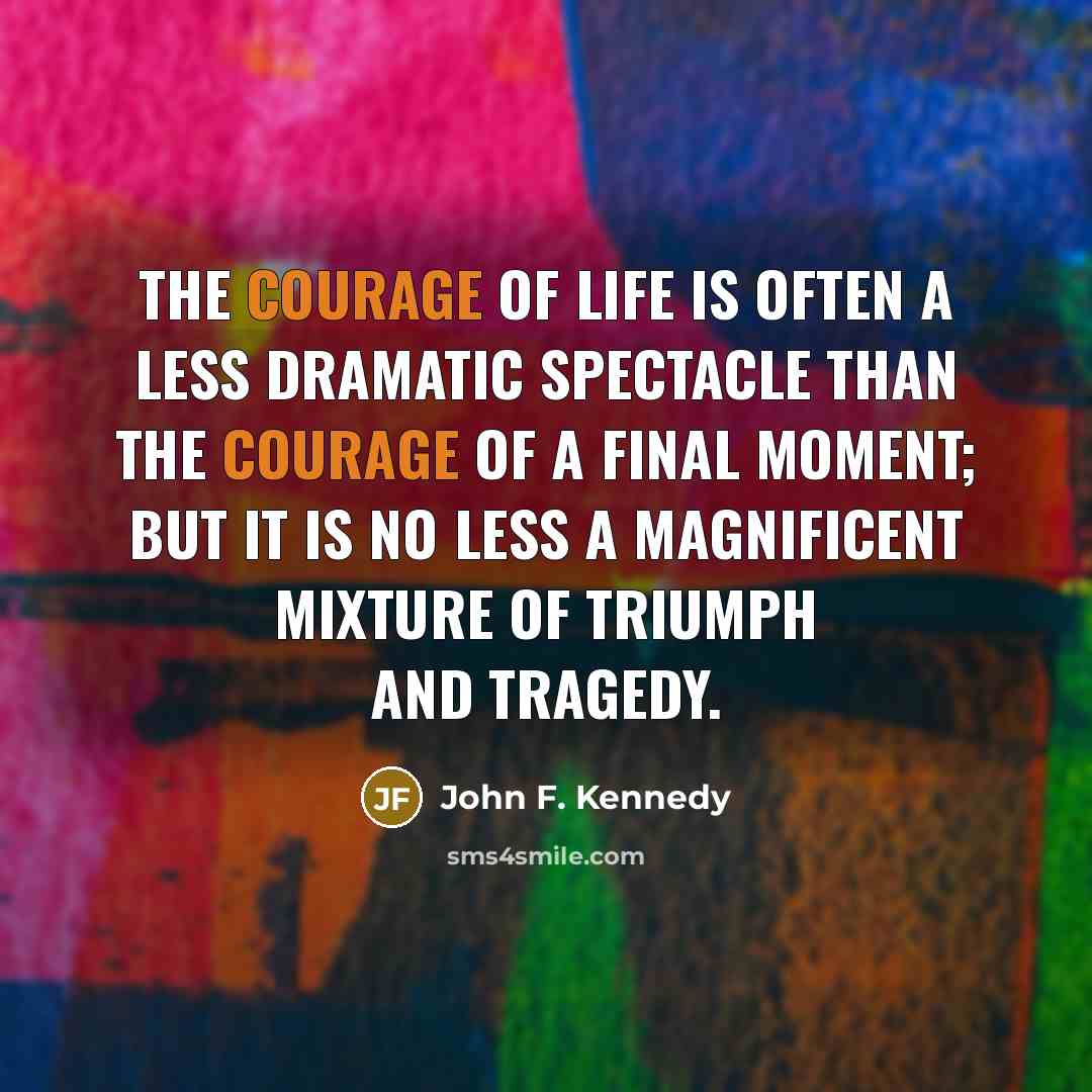 “The courage of life is often a less dramatic spectacle…” quote by John F. Kennedy
