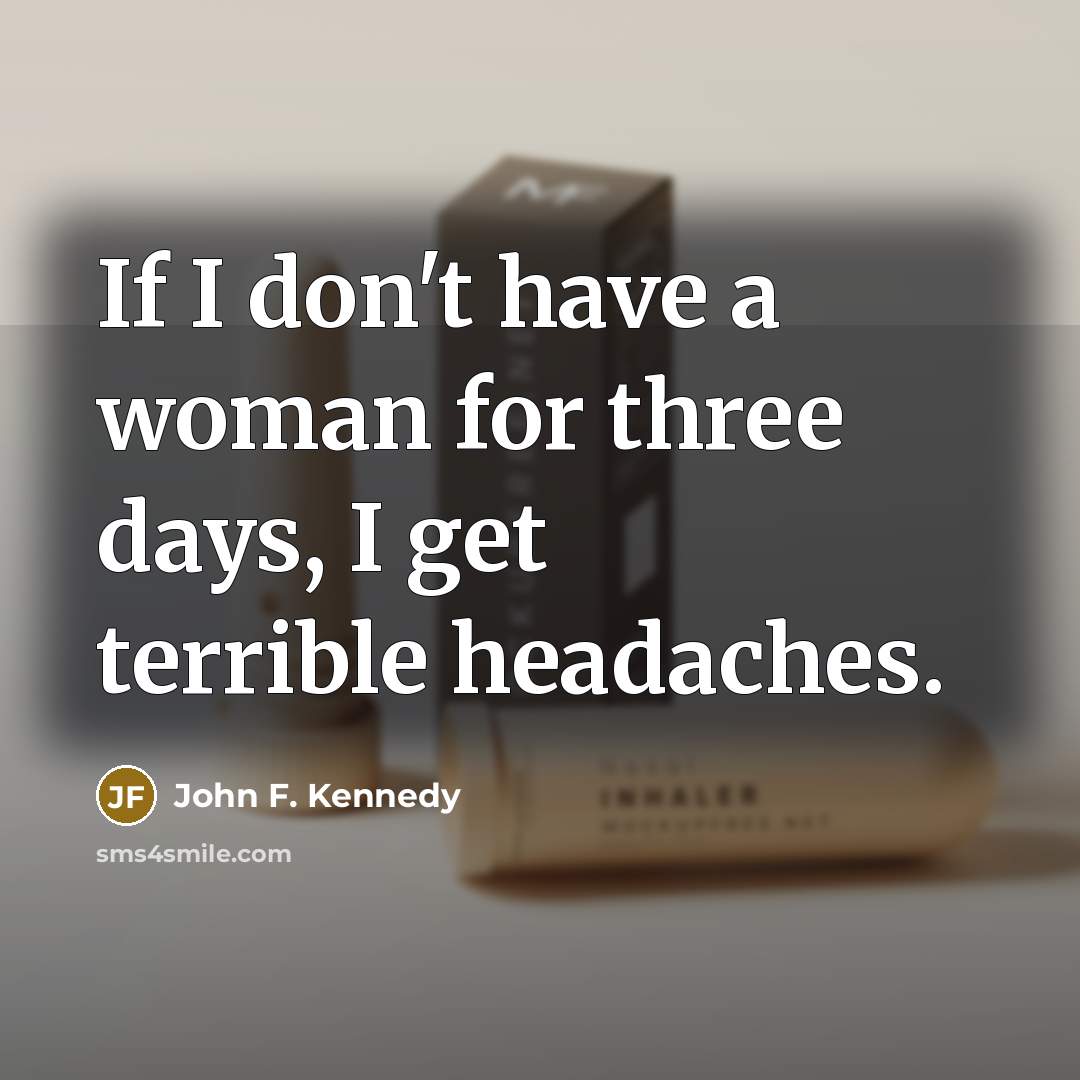 “If I don't have a woman for three days, I get terrible headaches.” quote by John F. Kennedy