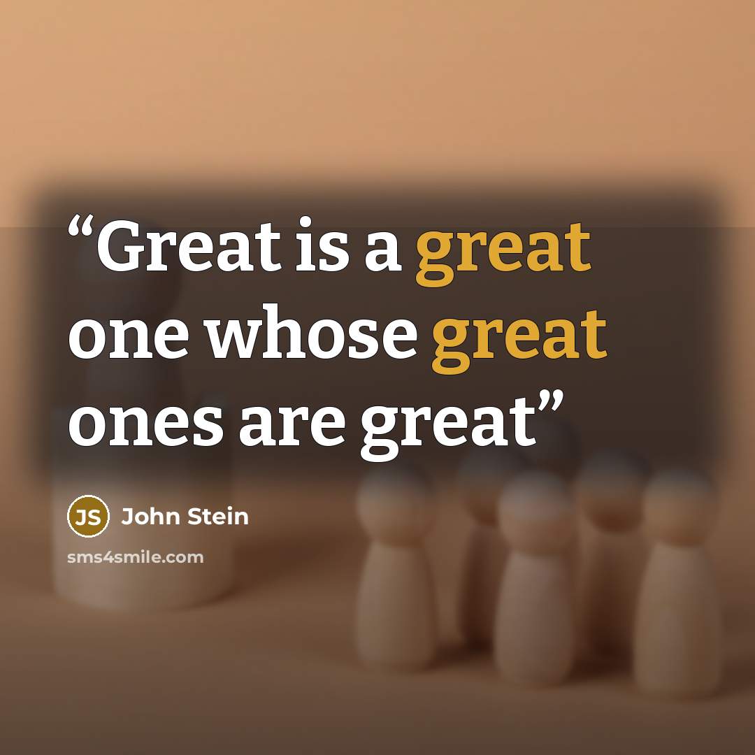 “Great is a great one whose great ones are great” quote by John Stein