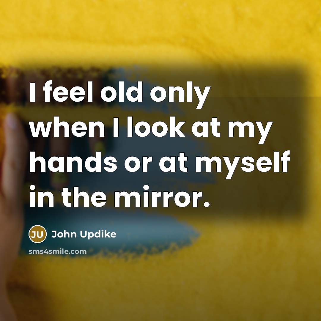 “I feel old only when I look at my hands…” quote by John Updike