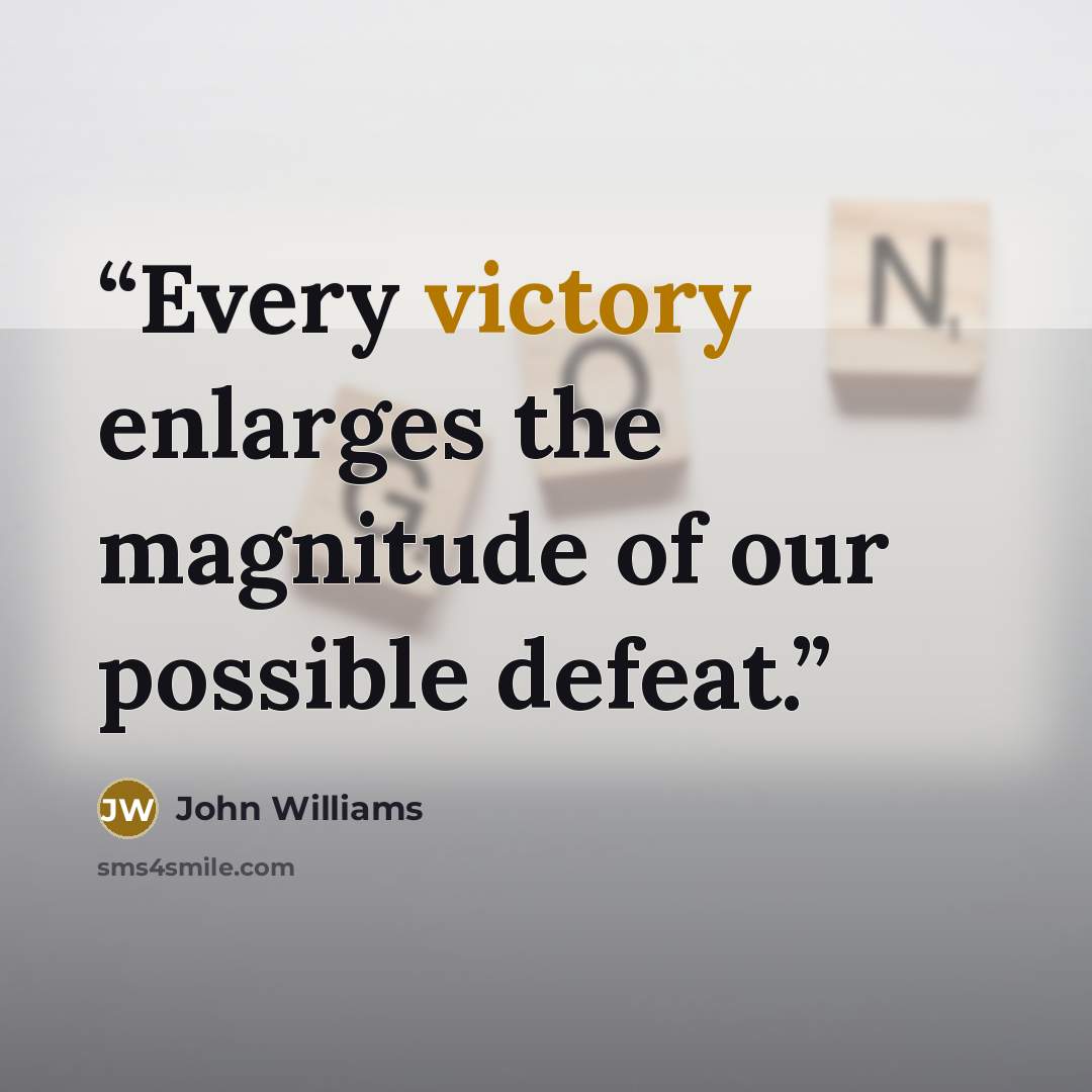 “Every victory enlarges the magnitude of our possible defeat.” quote by John Williams