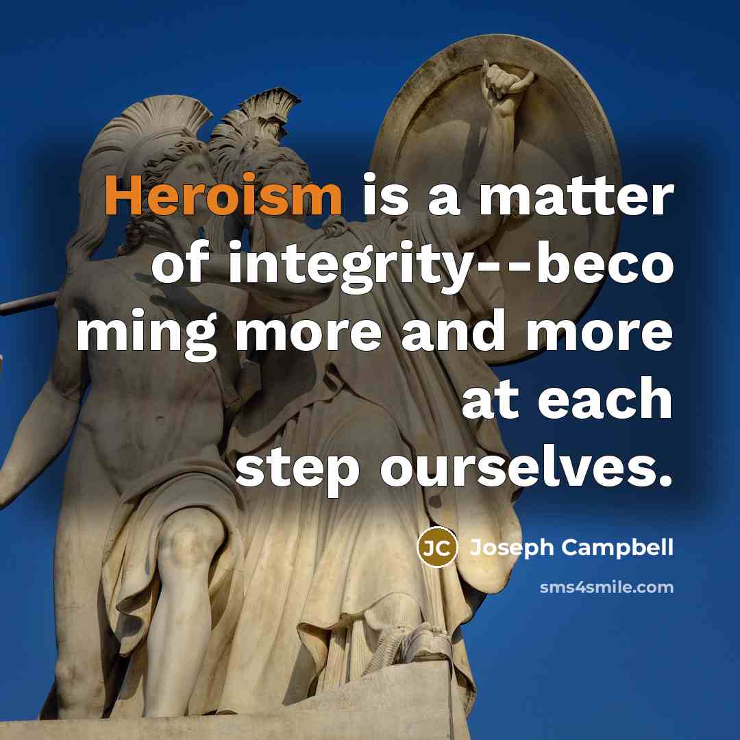“Heroism is a matter of integrity--beco ming more and more…” quote by Joseph Campbell