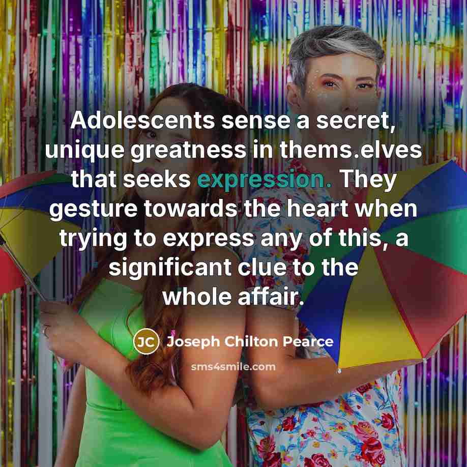 “Adolescents sense a secret, unique greatness in thems.elves that seeks…” quote by Joseph Chilton Pearce