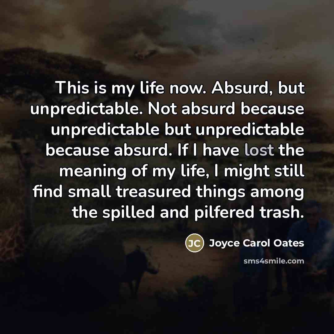 “This is my life now. Absurd, but unpredictable. Not absurd…” quote by Joyce Carol Oates