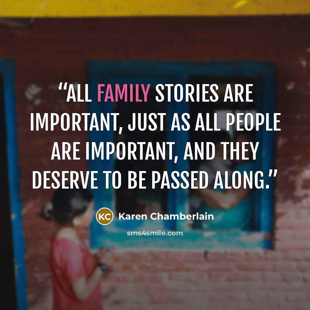“All family stories are important, just as all people are important, and they deserve to be passed along.” quote by Karen Chamberlain