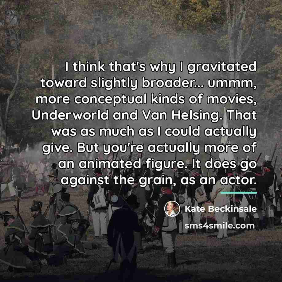 “I think that's why I gravitated toward slightly broader... ummm,…” quote by Kate Beckinsale