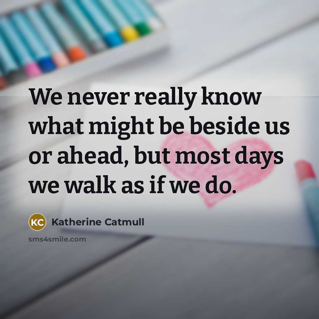 “We never really know what might be beside us or…” quote by Katherine Catmull