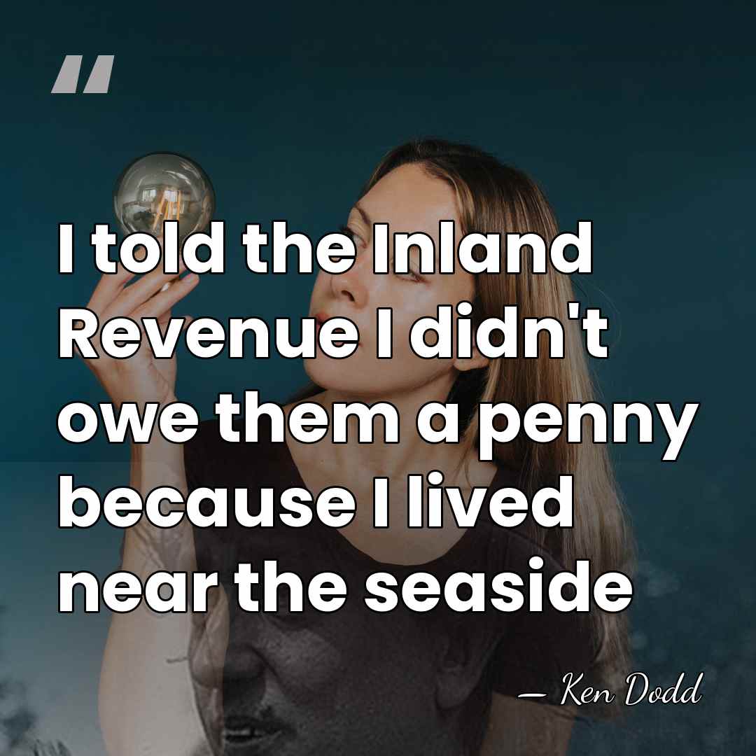 I told the Inland Revenue I didn't owe them a penny because&hellip; - Ken Dodd