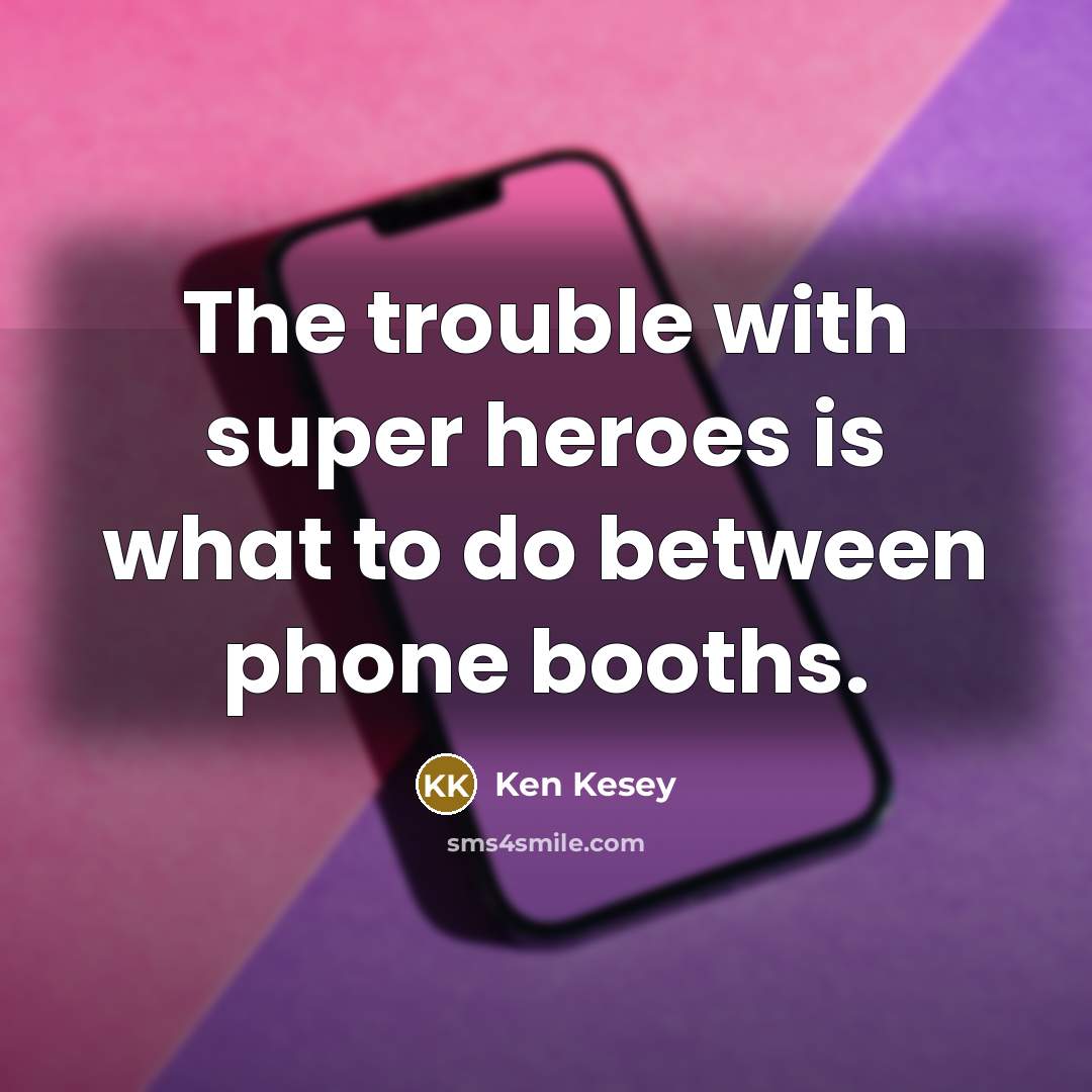 “The trouble with super heroes is what to do between…” quote by Ken Kesey